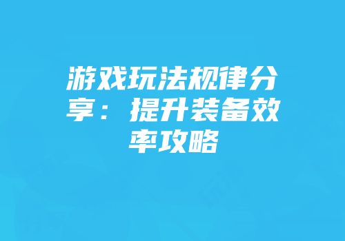 游戏玩法规律分享：提升装备效率攻略