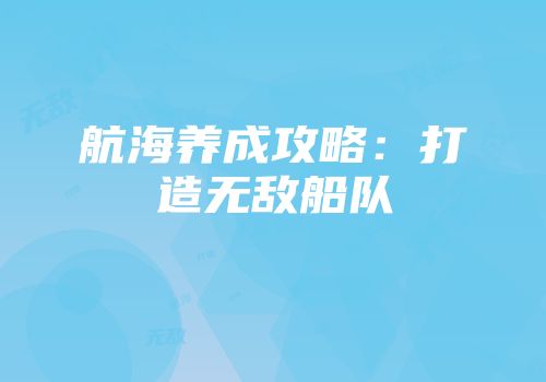 航海养成攻略：打造无敌船队