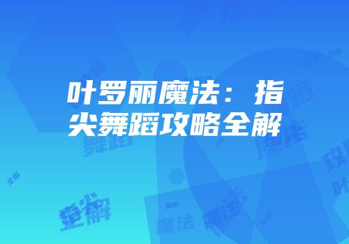 叶罗丽魔法：指尖舞蹈攻略全解