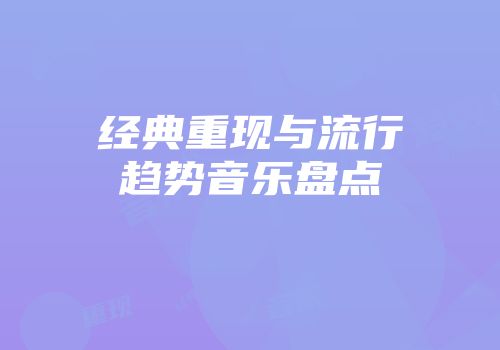 经典重现与流行趋势音乐盘点
