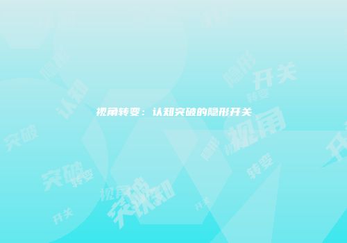 视角转变：认知突破的隐形开关