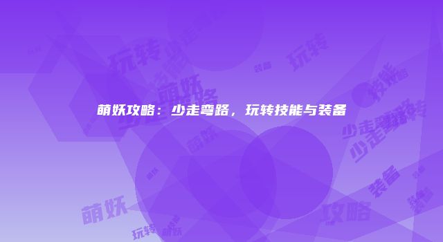 萌妖攻略：少走弯路，玩转技能与装备