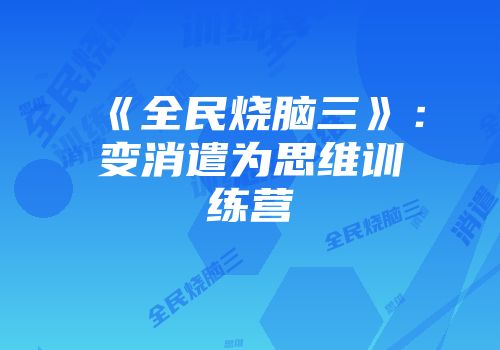 《全民烧脑三》：变消遣为思维训练营