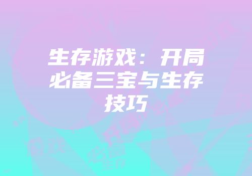 生存游戏：开局必备三宝与生存技巧