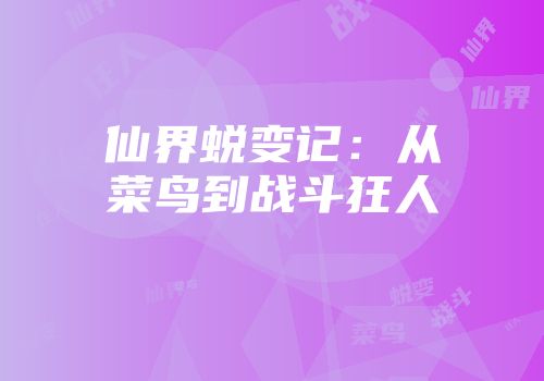 仙界蜕变记：从菜鸟到战斗狂人