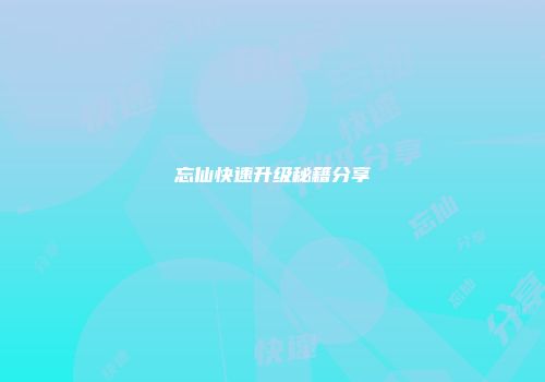 忘仙快速升级秘籍分享