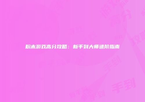 粉末游戏高分攻略：新手到大师进阶指南