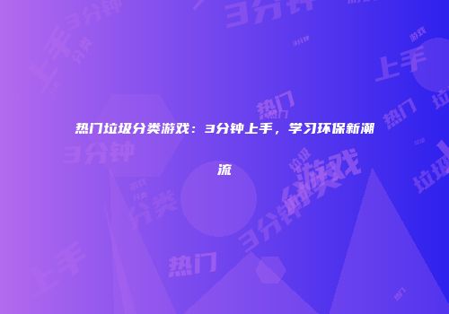 热门垃圾分类游戏：3分钟上手，学习环保新潮流