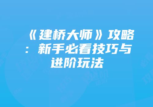 《建桥大师》攻略：新手必看技巧与进阶玩法