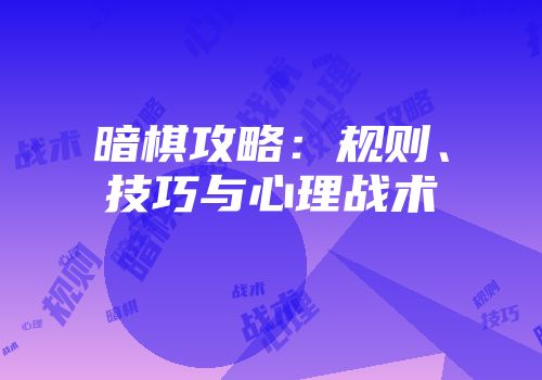 暗棋攻略：规则、技巧与心理战术