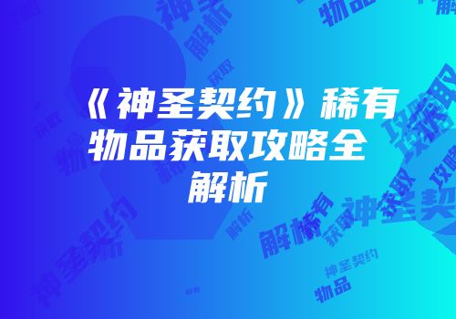 《神圣契约》稀有物品获取攻略全解析