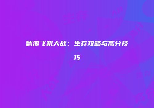 翻滚飞机大战：生存攻略与高分技巧