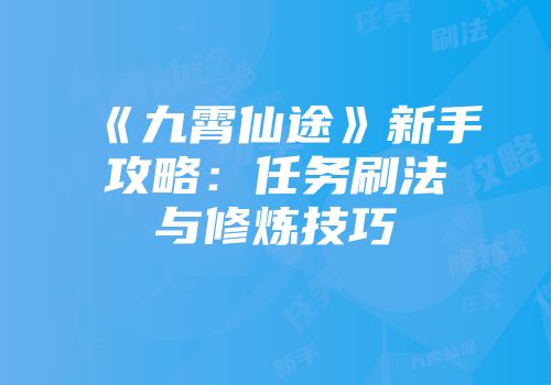《九霄仙途》新手攻略：任务刷法与修炼技巧