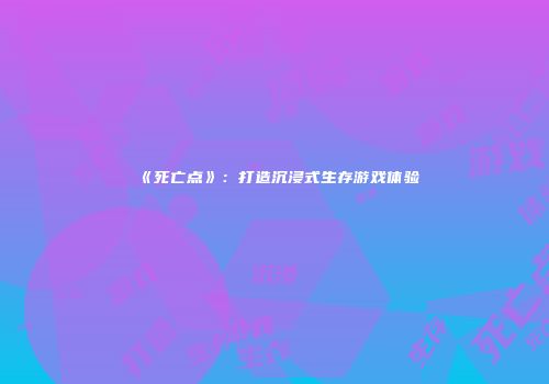 《死亡点》：打造沉浸式生存游戏体验