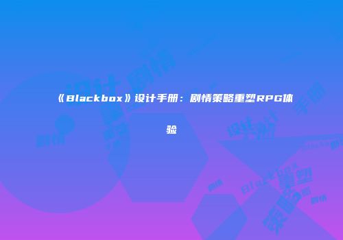 《Blackbox》设计手册：剧情策略重塑RPG体验