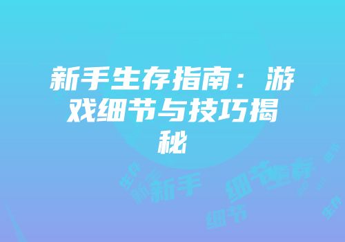 新手生存指南：游戏细节与技巧揭秘