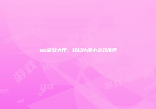 QQ游戏大厅：轻松休闲小游戏推荐