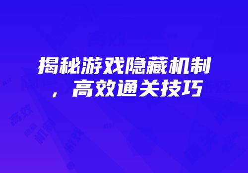 揭秘游戏隐藏机制，高效通关技巧