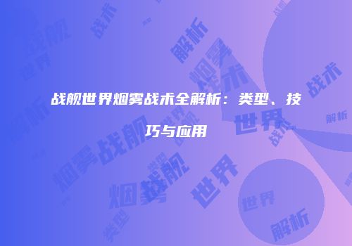 战舰世界烟雾战术全解析：类型、技巧与应用