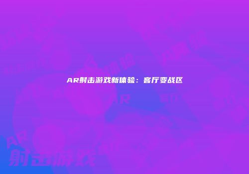 AR射击游戏新体验:客厅变战区