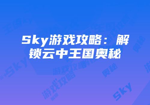 Sky游戏攻略：解锁云中王国奥秘