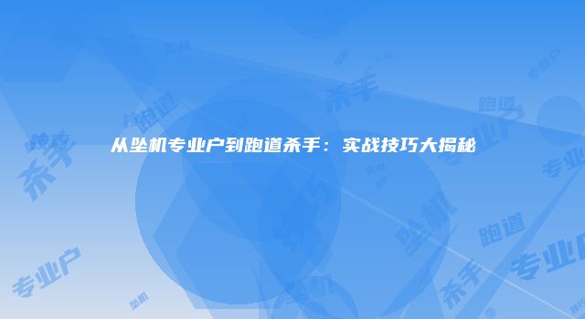 从坠机专业户到跑道杀手：实战技巧大揭秘