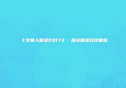 《火柴人篮球2017》：指尖篮球狂欢体验