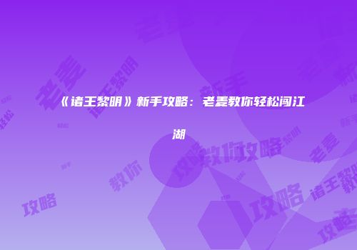 《诸王黎明》新手攻略：老麦教你轻松闯江湖