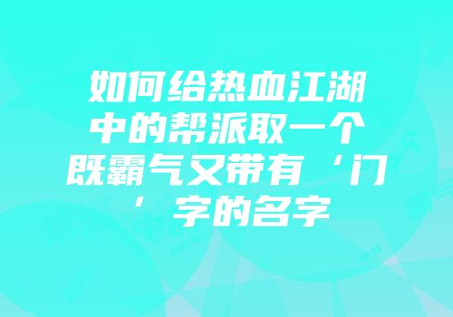 如何给热血江湖中的帮派取一个既霸气又带有‘门’字的名字