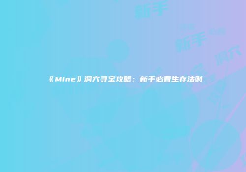 《Mine》洞穴寻宝攻略：新手必看生存法则