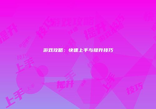 游戏攻略:快速上手与提升技巧