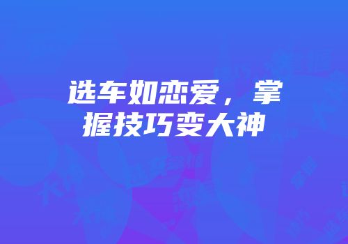 选车如恋爱，掌握技巧变大神