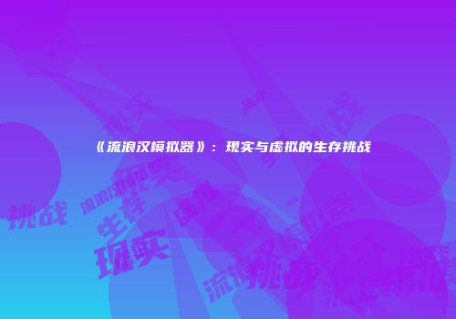 《流浪汉模拟器》：现实与虚拟的生存挑战