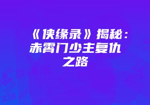 《侠缘录》揭秘：赤霄门少主复仇之路