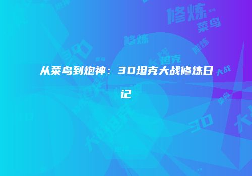 从菜鸟到炮神：3D坦克大战修炼日记