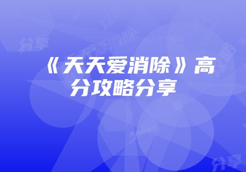 《天天爱消除》高分攻略分享