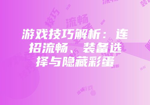 游戏技巧解析：连招流畅、装备选择与隐藏彩蛋