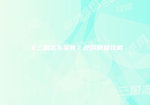 《三国志东吴传》逆风翻盘攻略