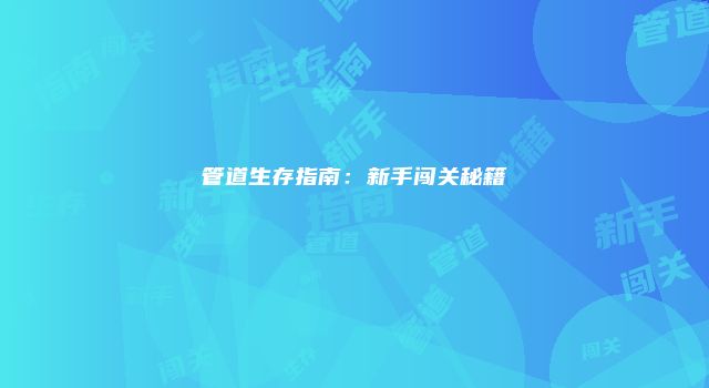 管道生存指南：新手闯关秘籍