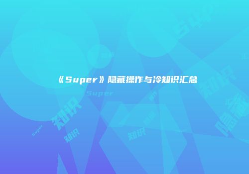 《Super》隐藏操作与冷知识汇总