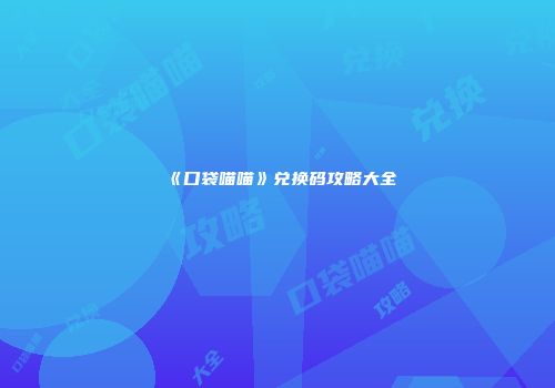 《口袋喵喵》兑换码攻略大全