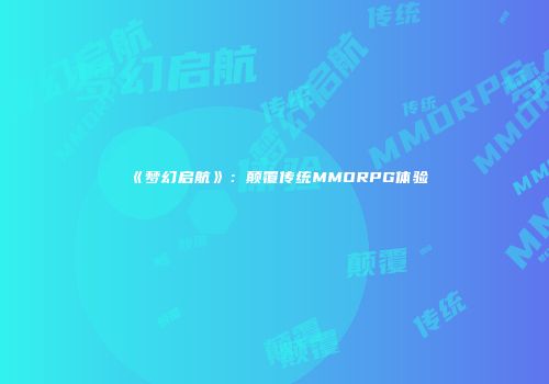 《梦幻启航》：颠覆传统MMORPG体验