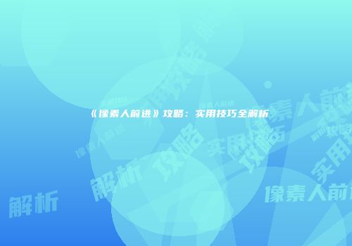 《像素人前进》攻略：实用技巧全解析