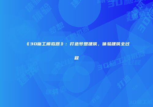 《3D施工模拟器》：打造梦想建筑，体验建筑全过程