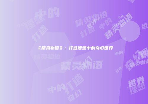 《精灵物语》：打造理想中的奇幻世界