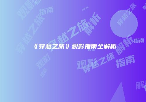 《穿越之旅》观影指南全解析