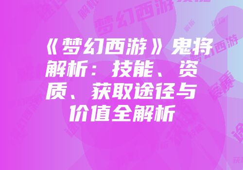 《梦幻西游》鬼将解析：技能、资质、获取途径与价值全解析