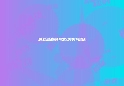 游戏潜规则与高级技巧揭秘