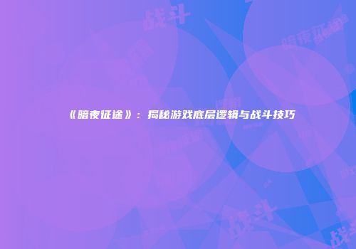 《暗夜征途》：揭秘游戏底层逻辑与战斗技巧