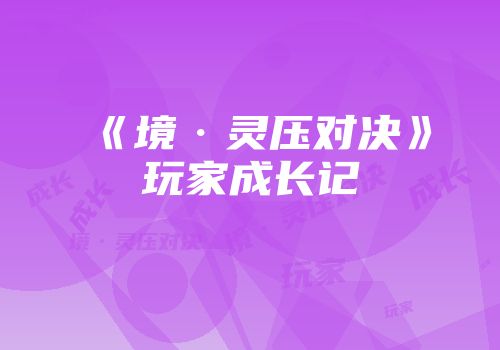 《境·灵压对决》玩家成长记